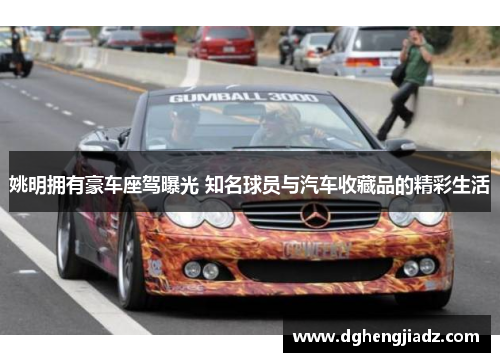 姚明拥有豪车座驾曝光 知名球员与汽车收藏品的精彩生活