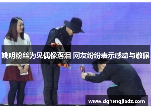 姚明粉丝为见偶像落泪 网友纷纷表示感动与敬佩