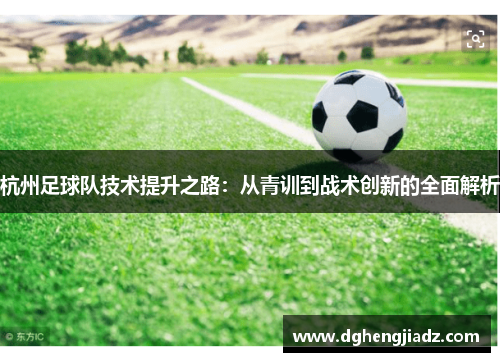 杭州足球队技术提升之路：从青训到战术创新的全面解析