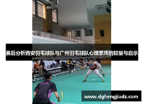 赛后分析西安羽毛球队与广州羽毛球队心理素质的较量与启示