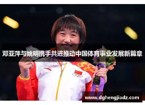 邓亚萍与姚明携手共进推动中国体育事业发展新篇章