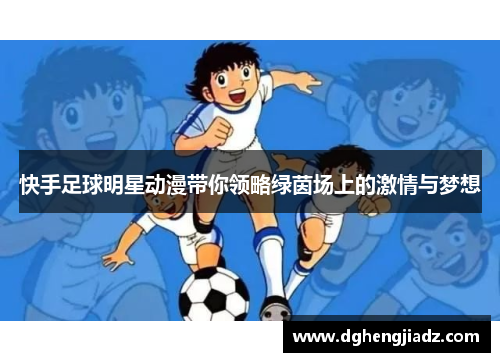 快手足球明星动漫带你领略绿茵场上的激情与梦想