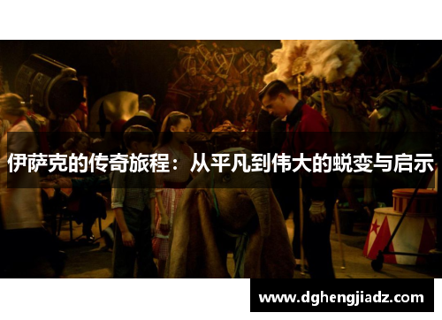 伊萨克的传奇旅程：从平凡到伟大的蜕变与启示