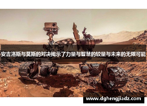 安吉洛斯与莫斯的对决揭示了力量与智慧的较量与未来的无限可能