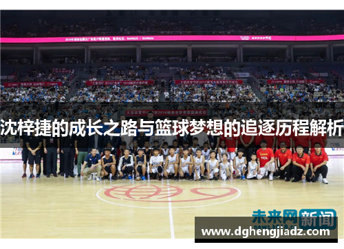 沈梓捷的成长之路与篮球梦想的追逐历程解析