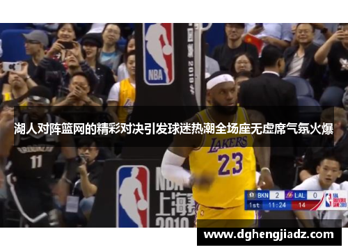 湖人对阵篮网的精彩对决引发球迷热潮全场座无虚席气氛火爆
