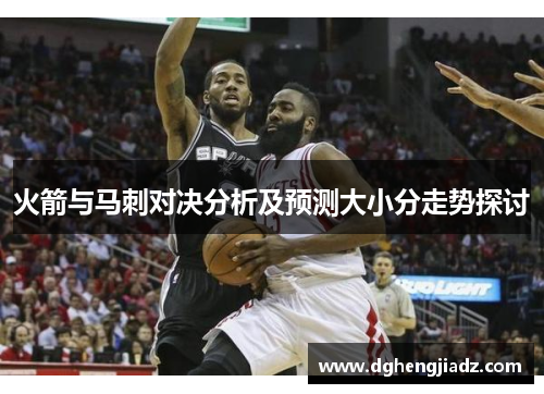 火箭与马刺对决分析及预测大小分走势探讨