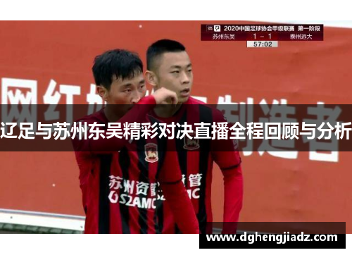 辽足与苏州东吴精彩对决直播全程回顾与分析